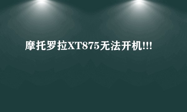 摩托罗拉XT875无法开机!!!