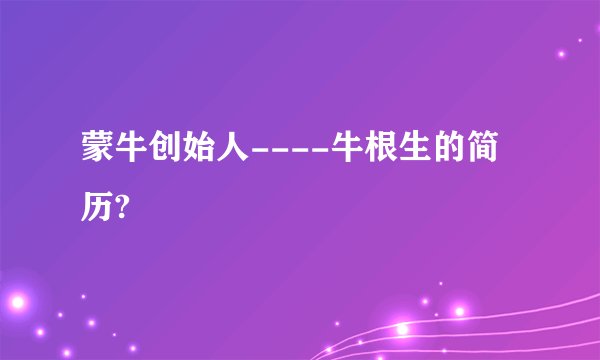 蒙牛创始人----牛根生的简历?