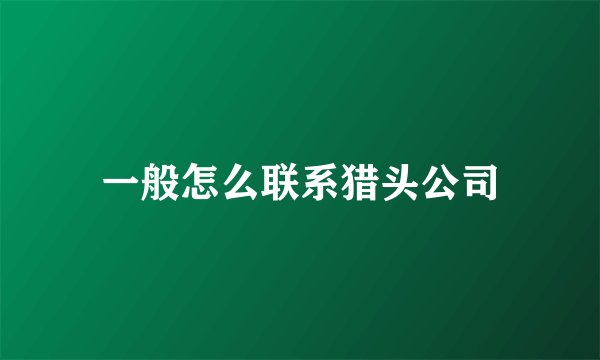 一般怎么联系猎头公司