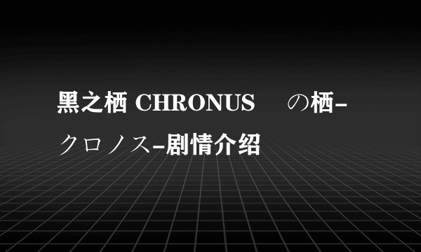 黑之栖 CHRONUS 黒の栖-クロノス-剧情介绍