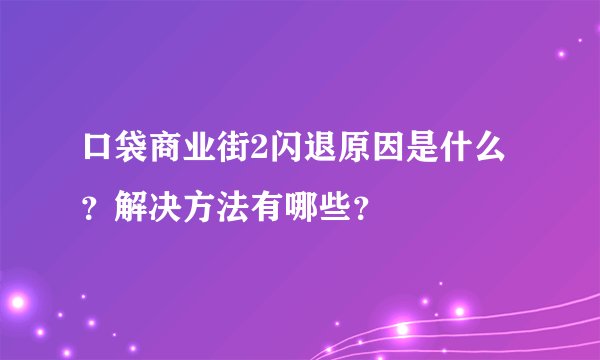 口袋商业街2闪退原因是什么？解决方法有哪些？