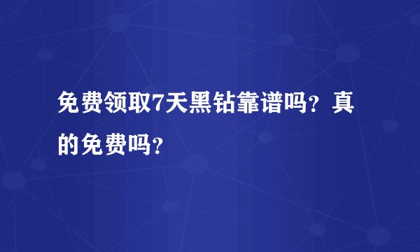 免费领取7天黑钻靠谱吗？真的免费吗？