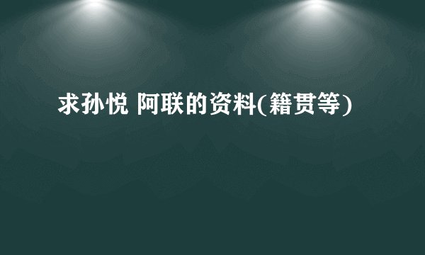 求孙悦 阿联的资料(籍贯等)