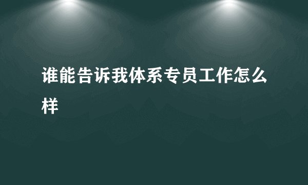 谁能告诉我体系专员工作怎么样