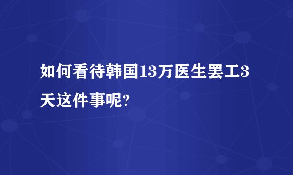 如何看待韩国13万医生罢工3天这件事呢?