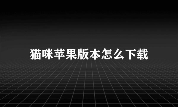 猫咪苹果版本怎么下载