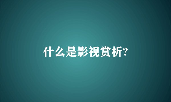 什么是影视赏析?