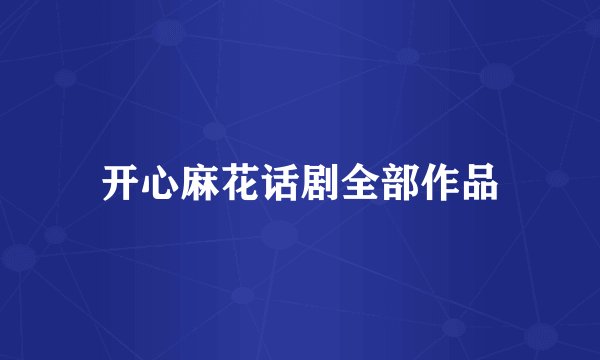 开心麻花话剧全部作品