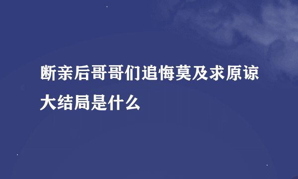断亲后哥哥们追悔莫及求原谅大结局是什么