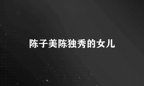 陈子美陈独秀的女儿