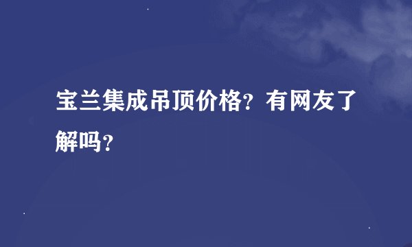 宝兰集成吊顶价格？有网友了解吗？