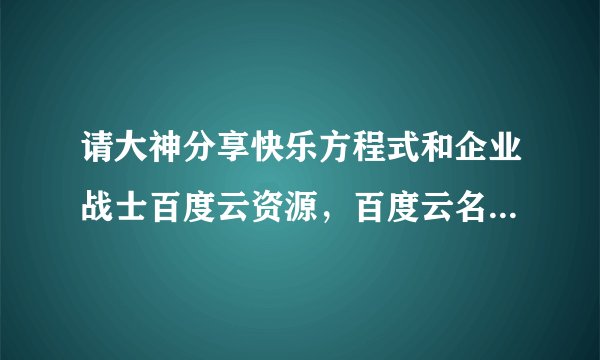 请大神分享快乐方程式和企业战士百度云资源，百度云名大河剧一
