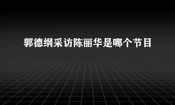 郭德纲采访陈丽华是哪个节目