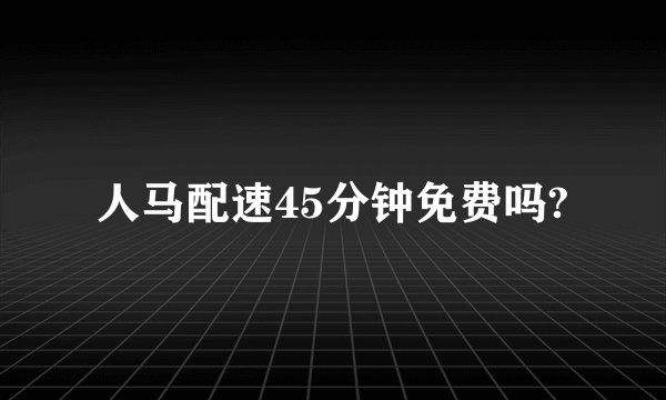 人马配速45分钟免费吗?