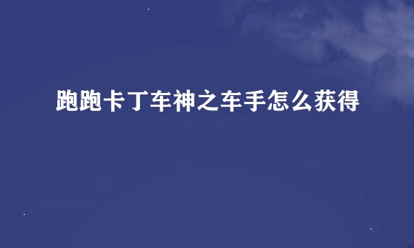 跑跑卡丁车神之车手怎么获得