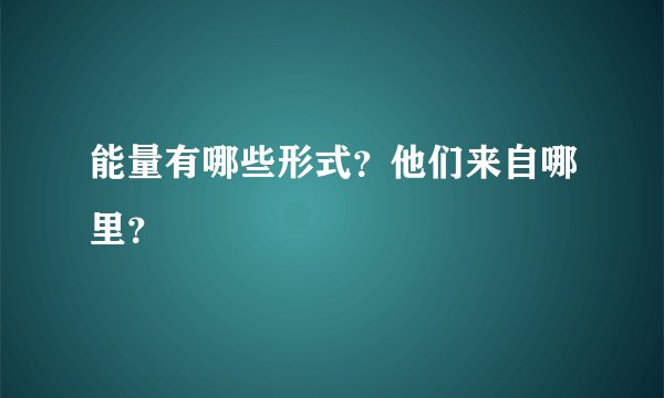 能量有哪些形式？他们来自哪里？