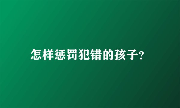 怎样惩罚犯错的孩子？