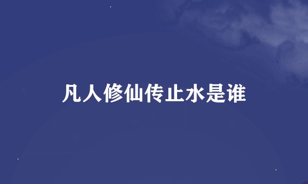 凡人修仙传止水是谁