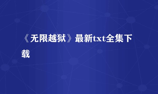 《无限越狱》最新txt全集下载