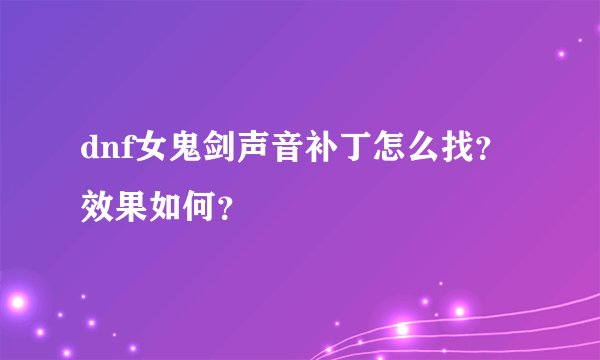 dnf女鬼剑声音补丁怎么找？效果如何？