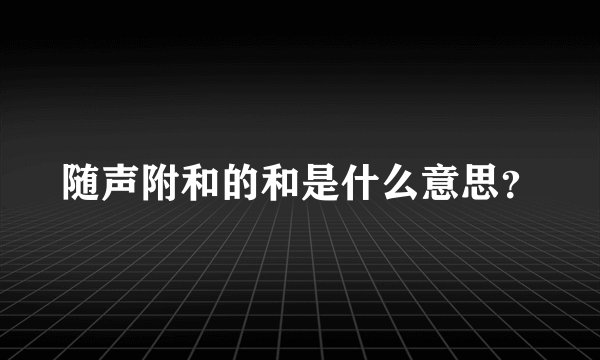 随声附和的和是什么意思？