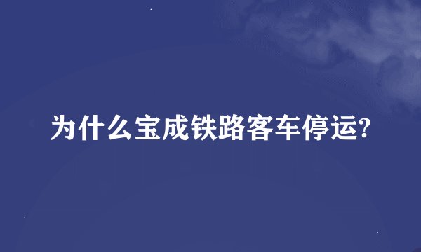 为什么宝成铁路客车停运?