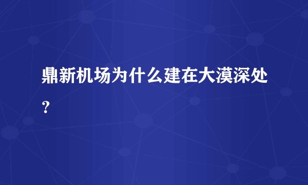 鼎新机场为什么建在大漠深处？