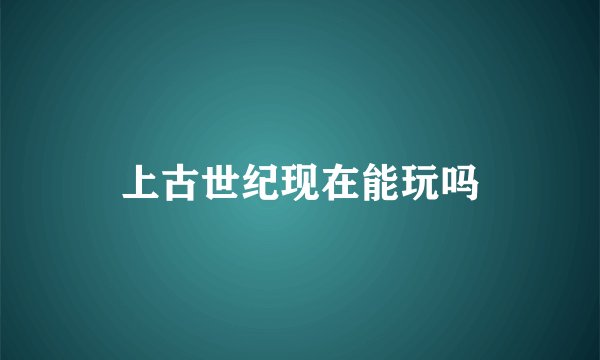 上古世纪现在能玩吗