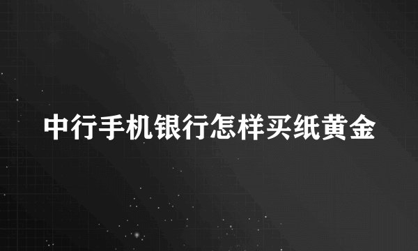 中行手机银行怎样买纸黄金