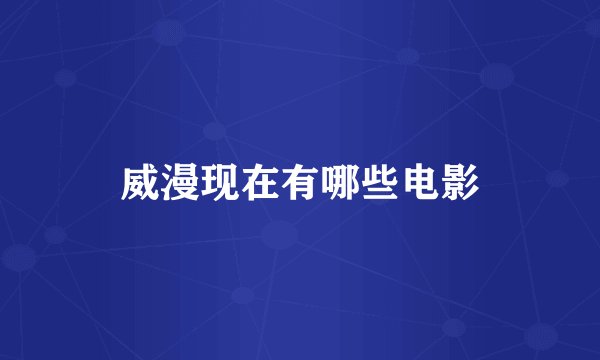 威漫现在有哪些电影