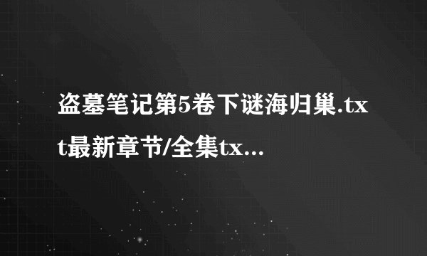 盗墓笔记第5卷下谜海归巢.txt最新章节/全集txt免费下载