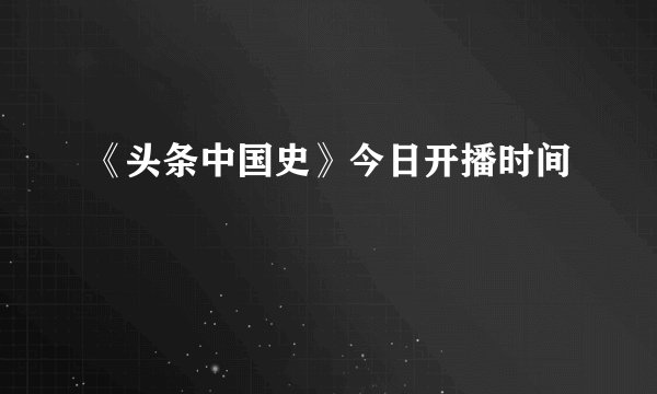 《头条中国史》今日开播时间