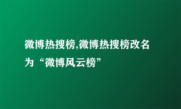 微博热搜榜,微博热搜榜改名为“微博风云榜”