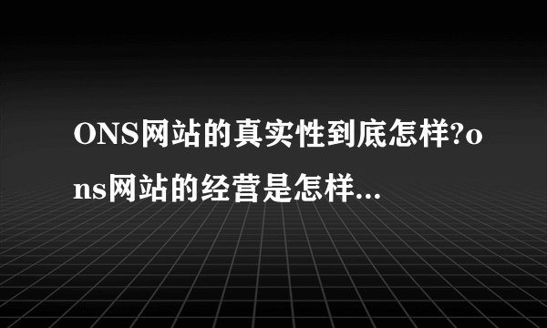 ONS网站的真实性到底怎样?ons网站的经营是怎样的? - 知乎