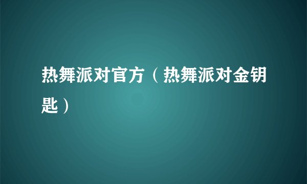 热舞派对官方（热舞派对金钥匙）