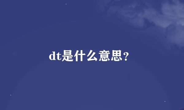 dt是什么意思?