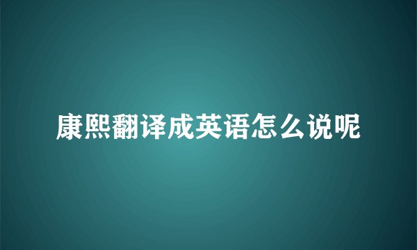康熙翻译成英语怎么说呢