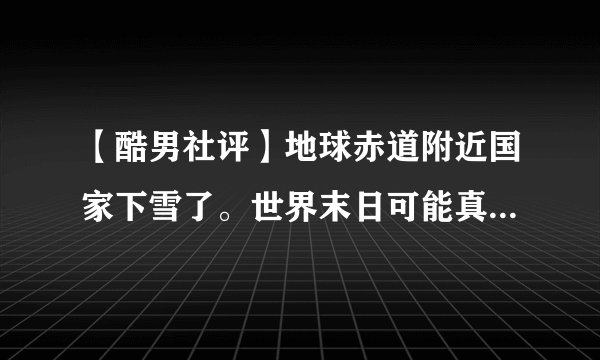 【酷男社评】地球赤道附近国家下雪了。世界末日可能真的不远了。