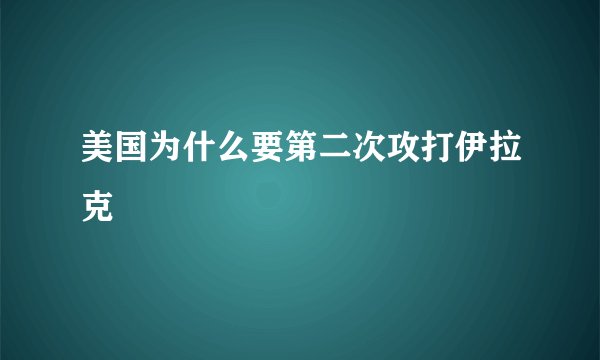 美国为什么要第二次攻打伊拉克