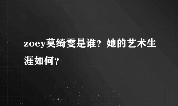zoey莫绮雯是谁？她的艺术生涯如何？