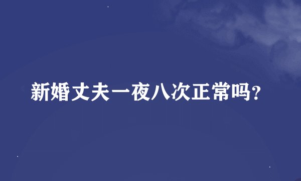 新婚丈夫一夜八次正常吗？