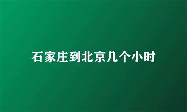 石家庄到北京几个小时