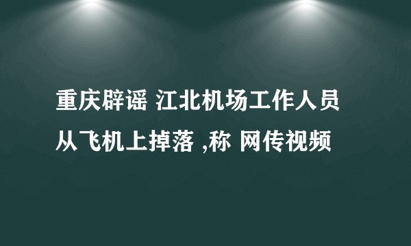 重庆辟谣 江北机场工作人员从飞机上掉落 ,称 网传视频