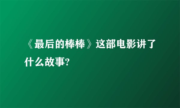 《最后的棒棒》这部电影讲了什么故事?