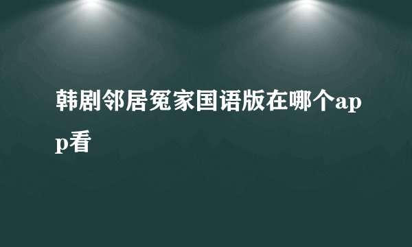 韩剧邻居冤家国语版在哪个app看