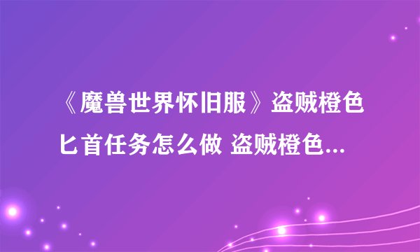 《魔兽世界怀旧服》盗贼橙色匕首任务怎么做 盗贼橙色匕首任务流程