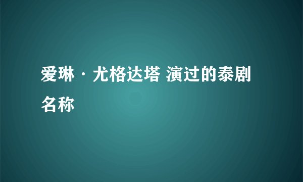 爱琳·尤格达塔 演过的泰剧名称