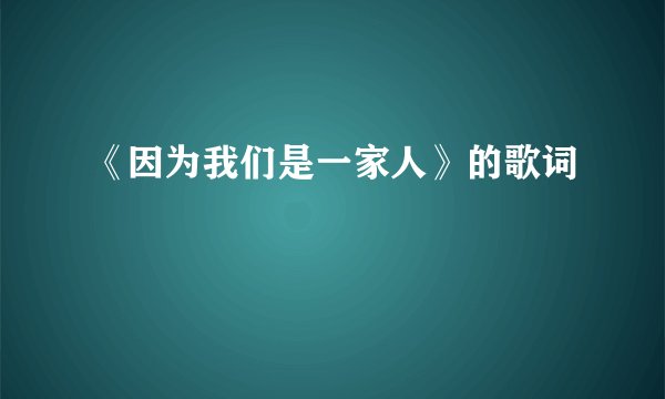 《因为我们是一家人》的歌词
