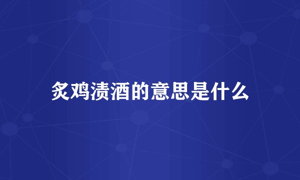 炙鸡渍酒的意思是什么