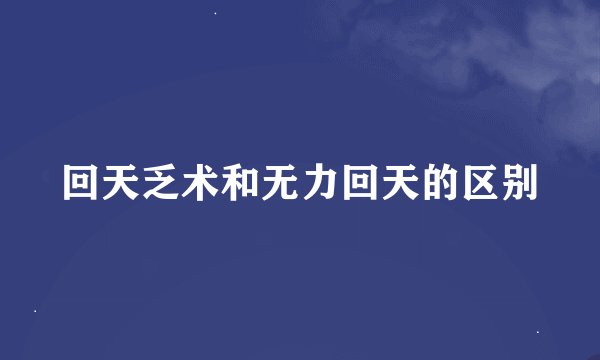 回天乏术和无力回天的区别